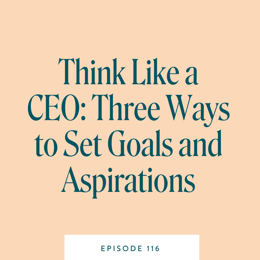 Think Like a CEO: Three Ways to Set Goals and Aspirations